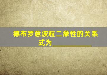 德布罗意波粒二象性的关系式为___________