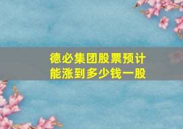 德必集团股票预计能涨到多少钱一股