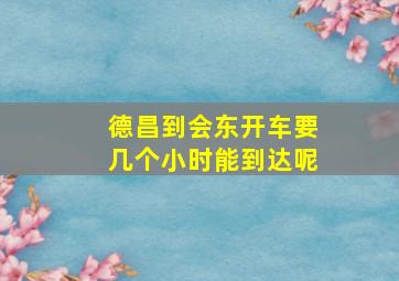 德昌到会东开车要几个小时能到达呢