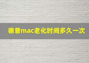 德普mac老化时间多久一次