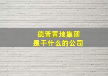 德普置地集团是干什么的公司