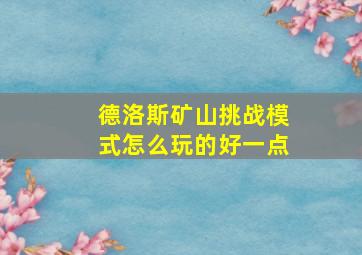 德洛斯矿山挑战模式怎么玩的好一点