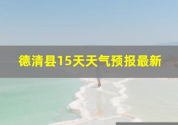 德清县15天天气预报最新