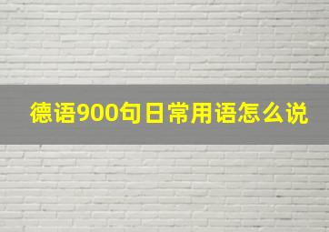 德语900句日常用语怎么说