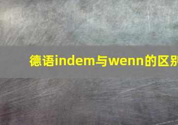 德语indem与wenn的区别