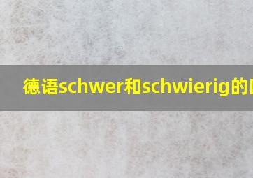 德语schwer和schwierig的区别