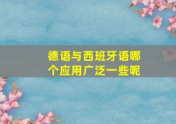 德语与西班牙语哪个应用广泛一些呢