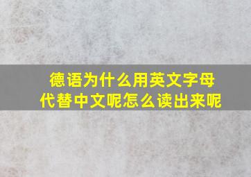 德语为什么用英文字母代替中文呢怎么读出来呢