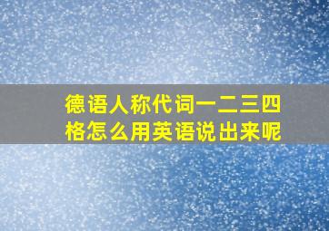 德语人称代词一二三四格怎么用英语说出来呢