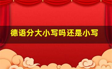 德语分大小写吗还是小写