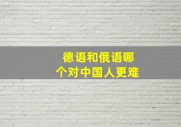 德语和俄语哪个对中国人更难