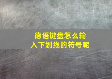 德语键盘怎么输入下划线的符号呢