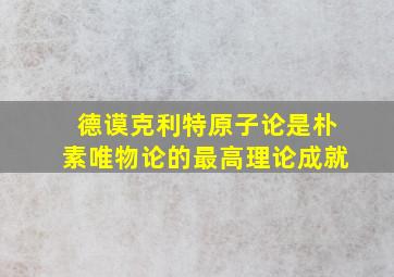 德谟克利特原子论是朴素唯物论的最高理论成就