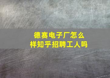 德赛电子厂怎么样知乎招聘工人吗