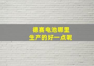 德赛电池哪里生产的好一点呢