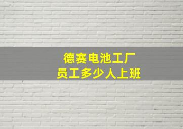 德赛电池工厂员工多少人上班