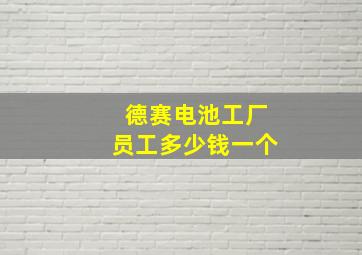 德赛电池工厂员工多少钱一个