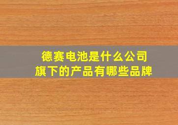 德赛电池是什么公司旗下的产品有哪些品牌