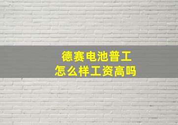 德赛电池普工怎么样工资高吗