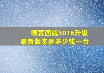 德赛西威5016升级最新版本是多少钱一台