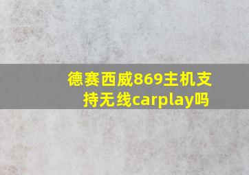 德赛西威869主机支持无线carplay吗