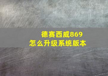 德赛西威869怎么升级系统版本