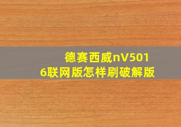 德赛西威nV5016联网版怎样刷破解版