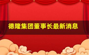 德隆集团董事长最新消息