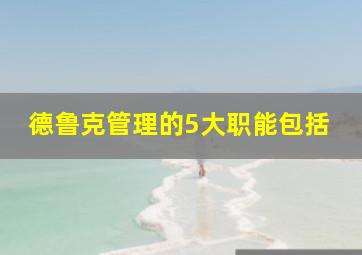 德鲁克管理的5大职能包括