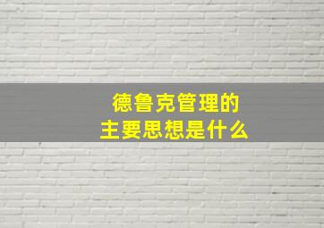 德鲁克管理的主要思想是什么