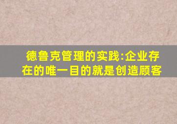 德鲁克管理的实践:企业存在的唯一目的就是创造顾客