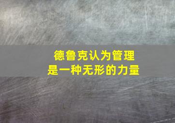 德鲁克认为管理是一种无形的力量