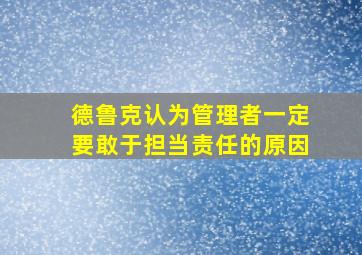 德鲁克认为管理者一定要敢于担当责任的原因