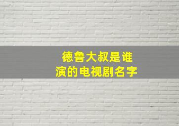 德鲁大叔是谁演的电视剧名字