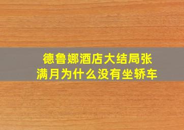 德鲁娜酒店大结局张满月为什么没有坐轿车