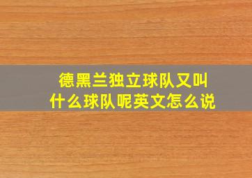 德黑兰独立球队又叫什么球队呢英文怎么说