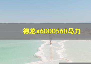 德龙x6000560马力