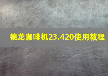 德龙咖啡机23.420使用教程