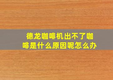 德龙咖啡机出不了咖啡是什么原因呢怎么办