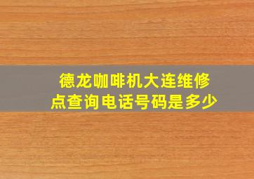 德龙咖啡机大连维修点查询电话号码是多少