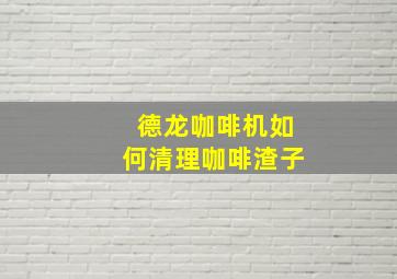 德龙咖啡机如何清理咖啡渣子