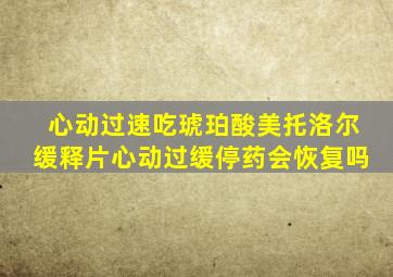 心动过速吃琥珀酸美托洛尔缓释片心动过缓停药会恢复吗