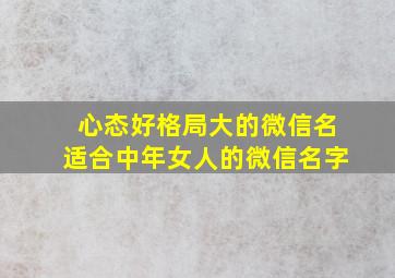 心态好格局大的微信名适合中年女人的微信名字