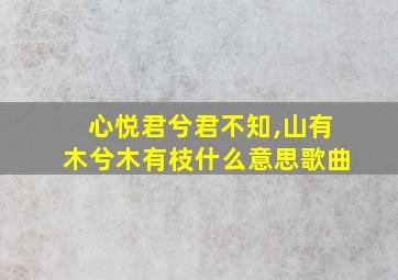 心悦君兮君不知,山有木兮木有枝什么意思歌曲