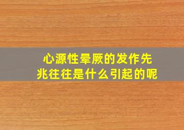 心源性晕厥的发作先兆往往是什么引起的呢