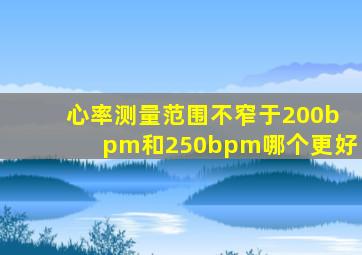 心率测量范围不窄于200bpm和250bpm哪个更好