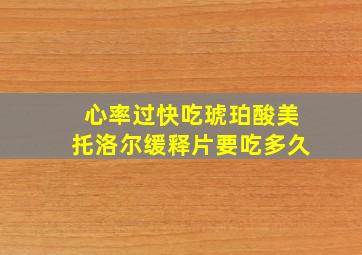 心率过快吃琥珀酸美托洛尔缓释片要吃多久