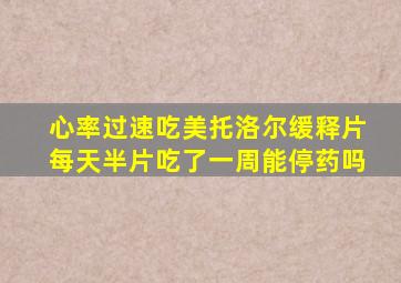 心率过速吃美托洛尔缓释片每天半片吃了一周能停药吗