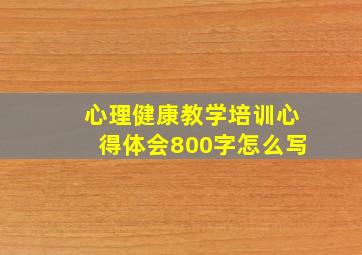 心理健康教学培训心得体会800字怎么写