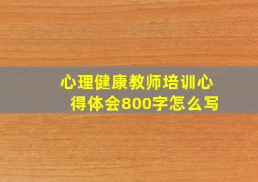 心理健康教师培训心得体会800字怎么写